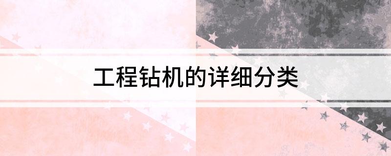 工程钻机的详细分类(图1)